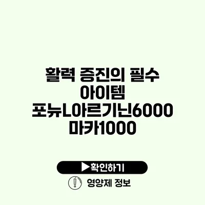 활력 증진의 필수 아이템 포뉴L아르기닌6000 마카1000