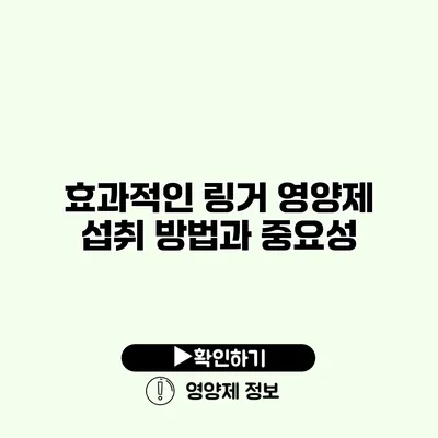 효과적인 링거 영양제 섭취 방법과 중요성
